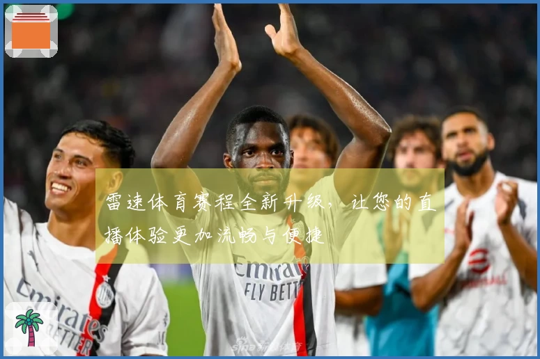 雷速体育赛程全新升级，让您的直播体验更加流畅与便捷