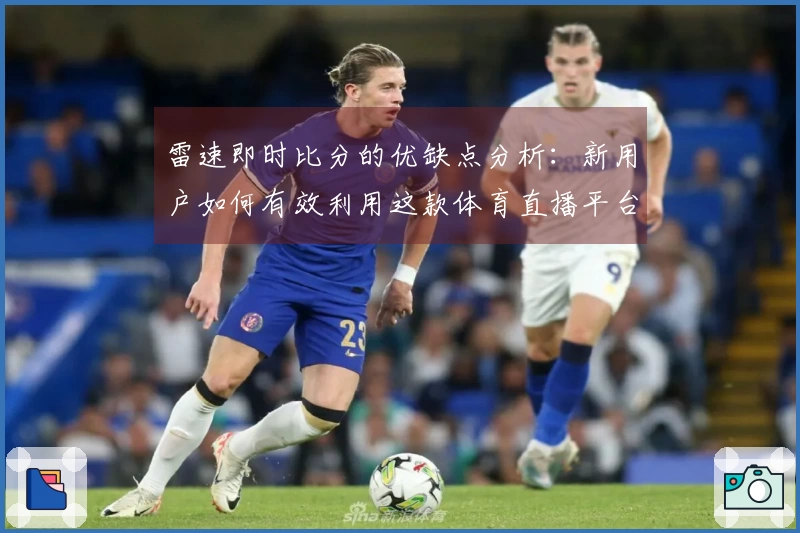 雷速即时比分的优缺点分析：新用户如何有效利用这款体育直播平台