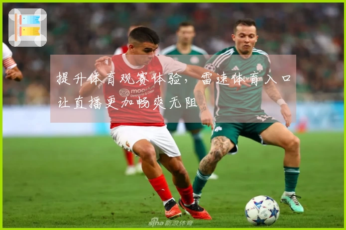 提升体育观赛体验，雷速体育入口让直播更加畅爽无阻