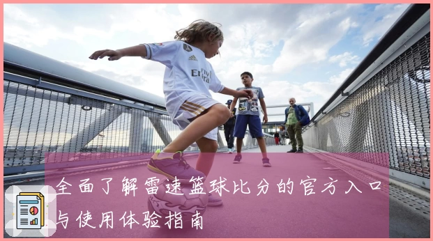 全面了解雷速篮球比分的官方入口与使用体验指南