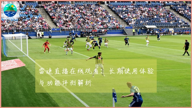 雷速直播在线观看：长期使用体验与功能评测解析