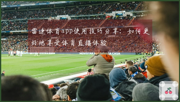 雷速体育app使用技巧分享：如何更好地享受体育直播体验
