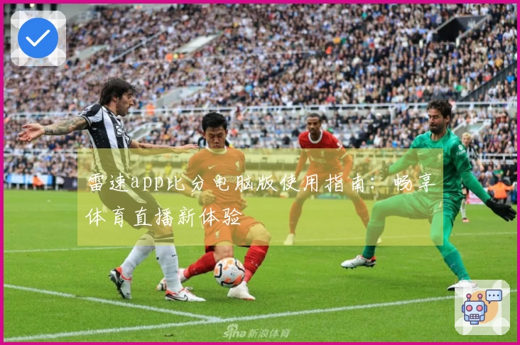 雷速app比分电脑版使用指南：畅享体育直播新体验