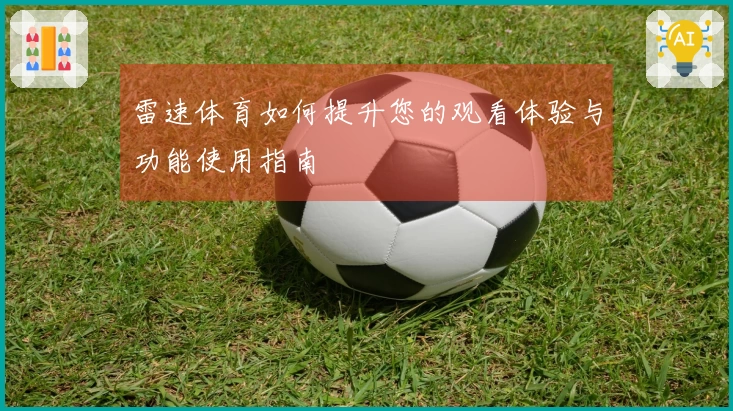 雷速体育如何提升您的观看体验与功能使用指南