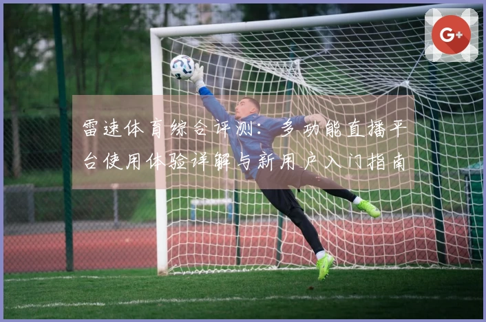雷速体育综合评测：多功能直播平台使用体验详解与新用户入门指南