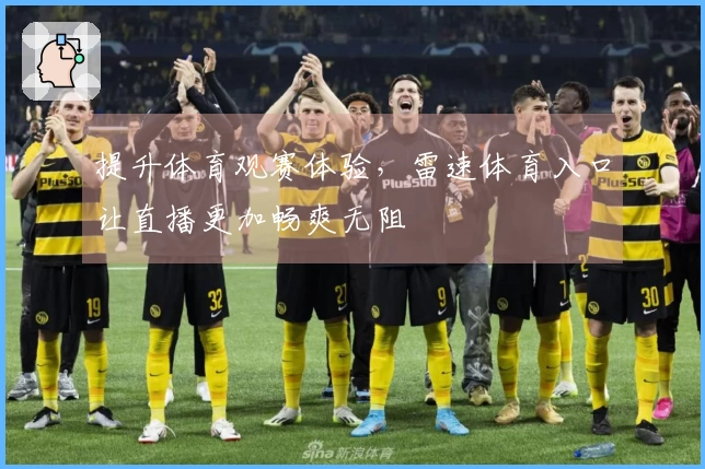 提升体育观赛体验，雷速体育入口让直播更加畅爽无阻