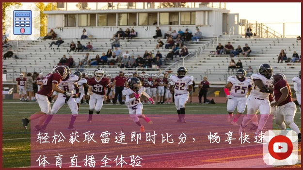 轻松获取雷速即时比分，畅享快速体育直播全体验