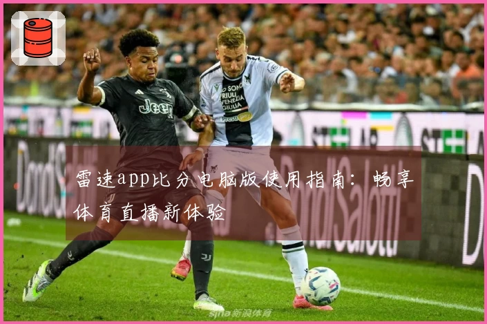 雷速app比分电脑版使用指南：畅享体育直播新体验