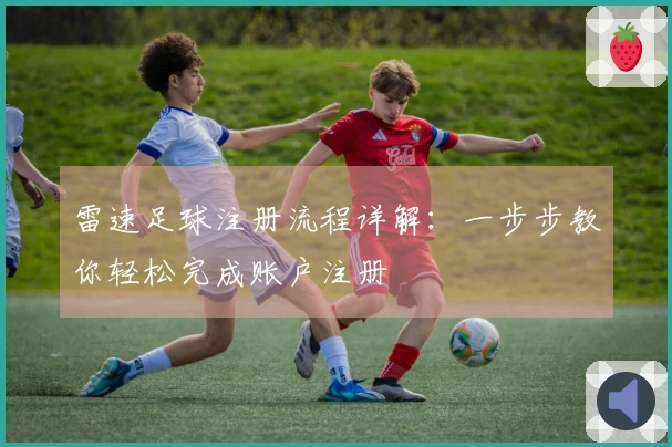 雷速足球注册流程详解：一步步教你轻松完成账户注册