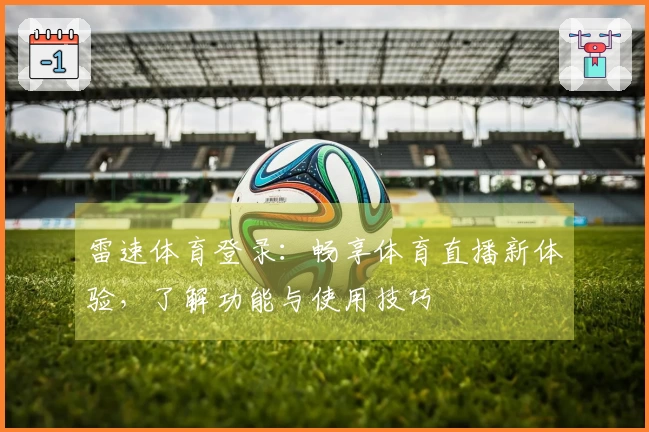 雷速体育登录：畅享体育直播新体验，了解功能与使用技巧