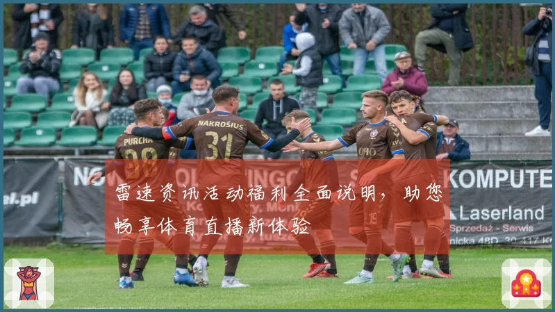 雷速资讯活动福利全面说明，助您畅享体育直播新体验