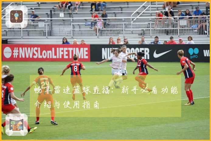 畅享雷速篮球直播：新手必看功能介绍与使用指南