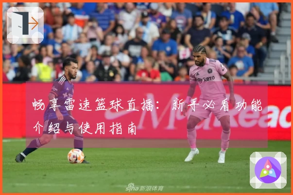 畅享雷速篮球直播：新手必看功能介绍与使用指南