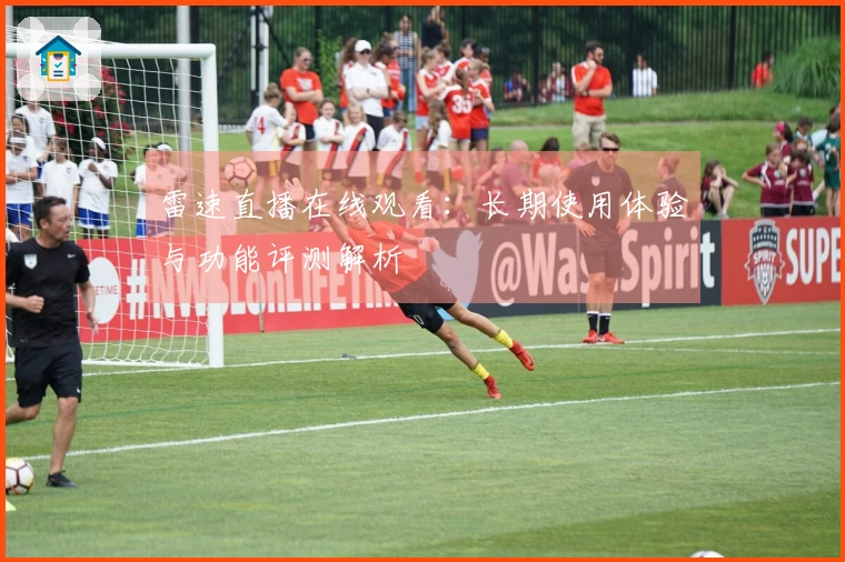 雷速直播在线观看：长期使用体验与功能评测解析