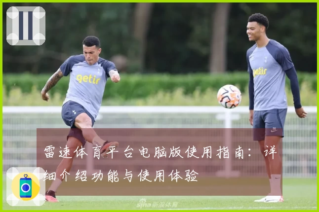 雷速体育平台电脑版使用指南：详细介绍功能与使用体验
